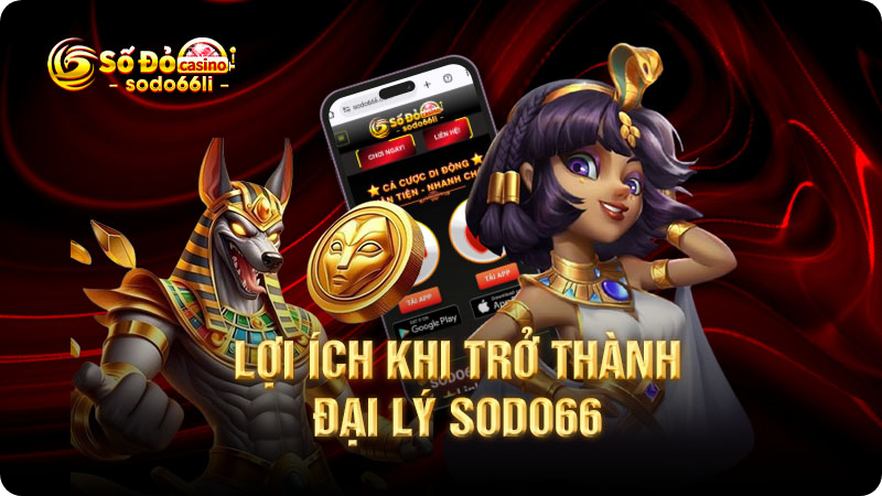 lợi ích khi trở thành đại lý sodo66